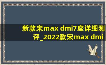 新款宋max dmi7座详细测评_2022款宋max dmi7座